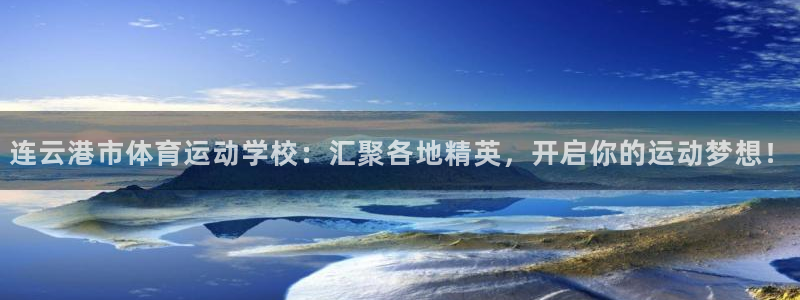 178体育app安卓版下载：连云港市体育运动学校：汇聚各地精英，开启你的运动梦想！