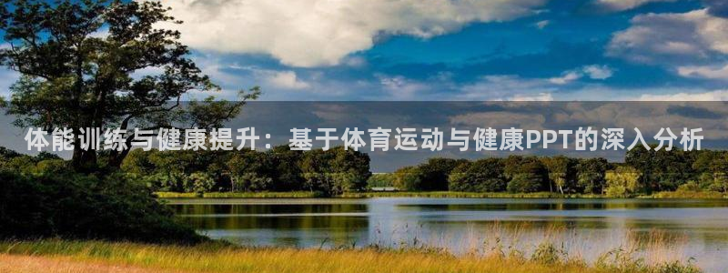 178体育app官网下载：体能训练与健康提升：基于体育运动与健康PPT的深入分析